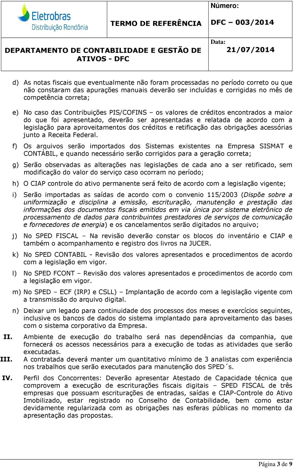 das Contribuições PIS/COFINS os valores de créditos encontrados a maior do que foi apresentado, deverão ser apresentadas e relatada de acordo com a legislação para aproveitamentos dos créditos e