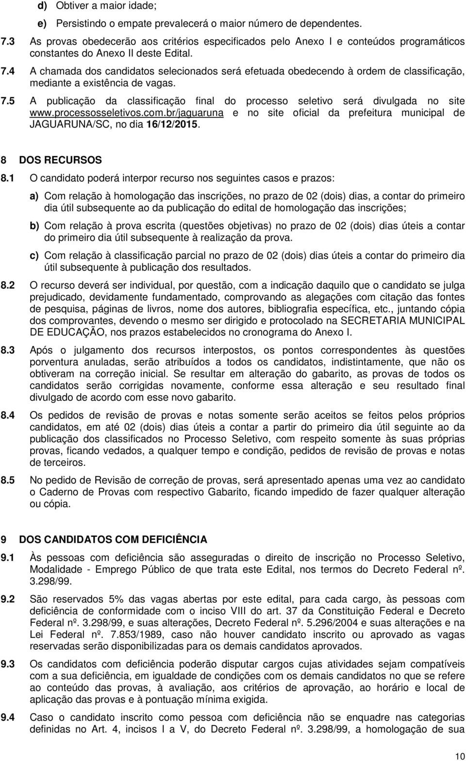 4 A chamada dos candidatos selecionados será efetuada obedecendo à ordem de classificação, mediante a existência de vagas. 7.