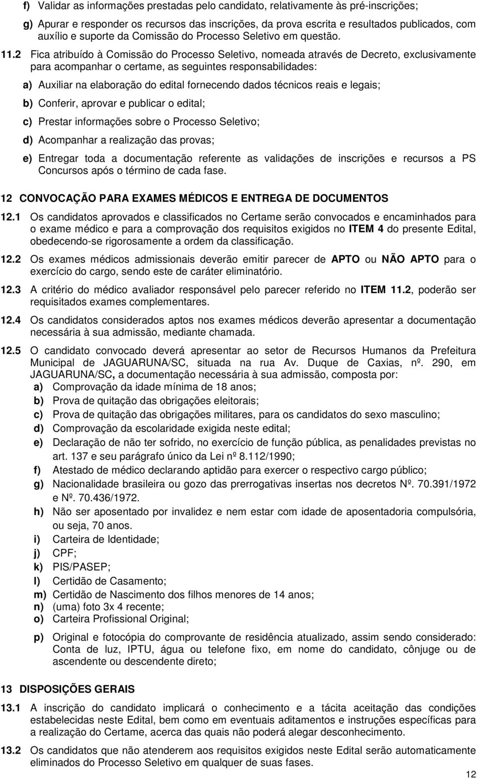 2 Fica atribuído à Comissão do Processo Seletivo, nomeada através de Decreto, exclusivamente para acompanhar o certame, as seguintes responsabilidades: a) Auxiliar na elaboração do edital fornecendo