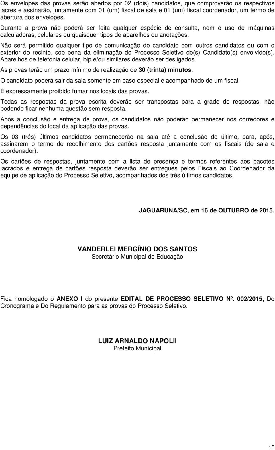 Não será permitido qualquer tipo de comunicação do candidato com outros candidatos ou com o exterior do recinto, sob pena da eliminação do Processo Seletivo do(s) Candidato(s) envolvido(s).