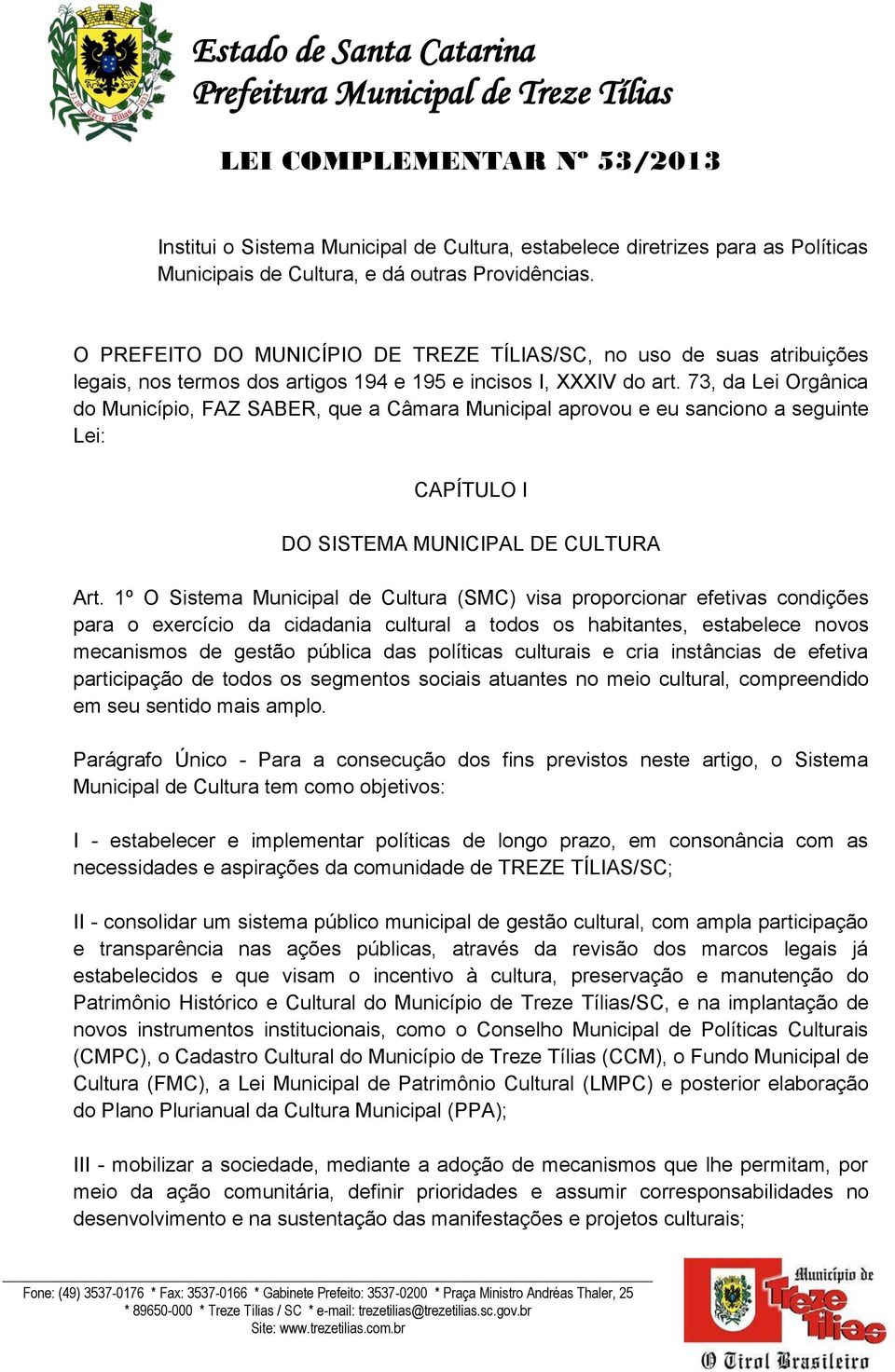 73, da Lei Orgânica do Município, FAZ SABER, que a Câmara Municipal aprovou e eu sanciono a seguinte Lei: CAPÍTULO I DO SISTEMA MUNICIPAL DE CULTURA Art.