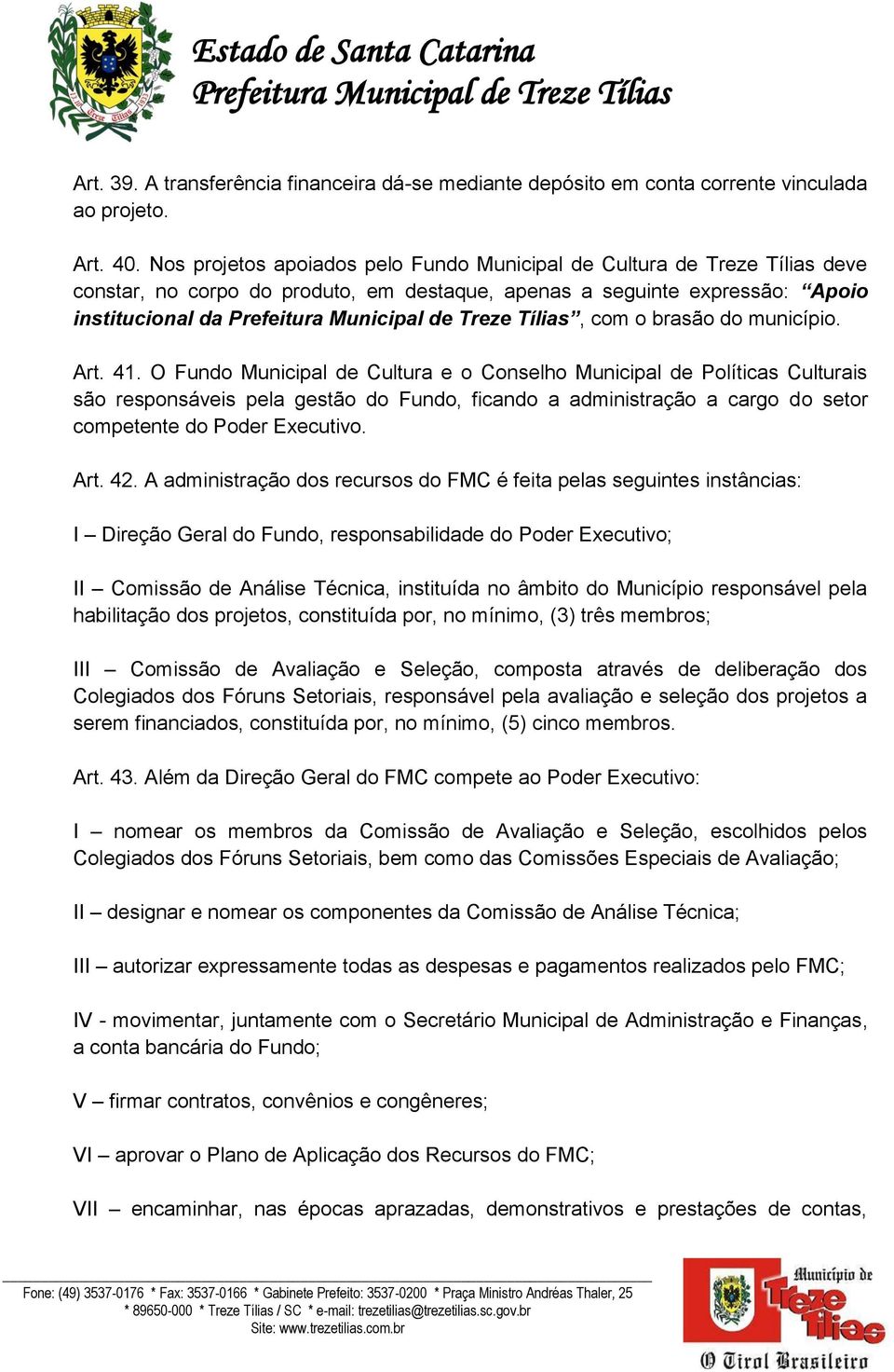 Art. 41. O Fundo Municipal de Cultura e o Conselho Municipal de Políticas Culturais são responsáveis pela gestão do Fundo, ficando a administração a cargo do setor competente do Poder Executivo. Art.