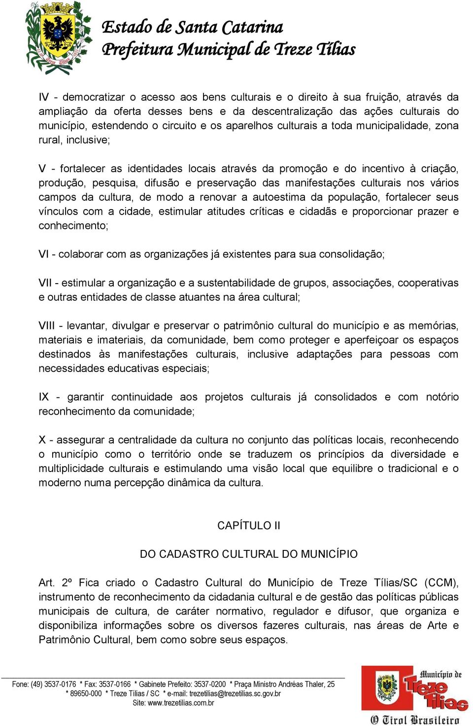 manifestações culturais nos vários campos da cultura, de modo a renovar a autoestima da população, fortalecer seus vínculos com a cidade, estimular atitudes críticas e cidadãs e proporcionar prazer e