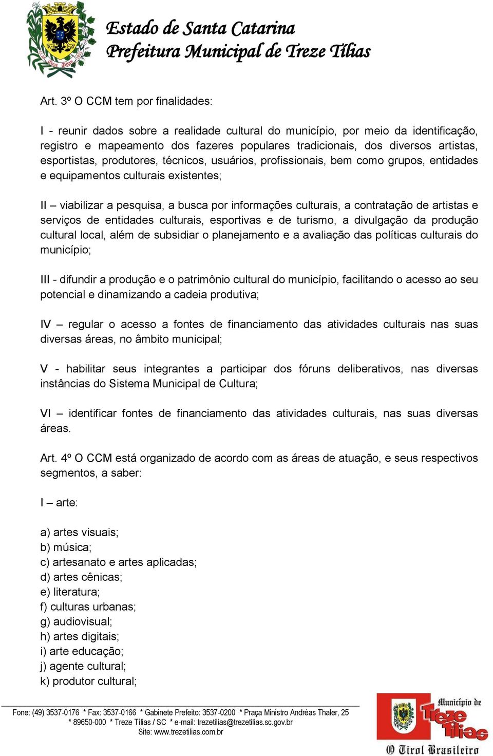 contratação de artistas e serviços de entidades culturais, esportivas e de turismo, a divulgação da produção cultural local, além de subsidiar o planejamento e a avaliação das políticas culturais do