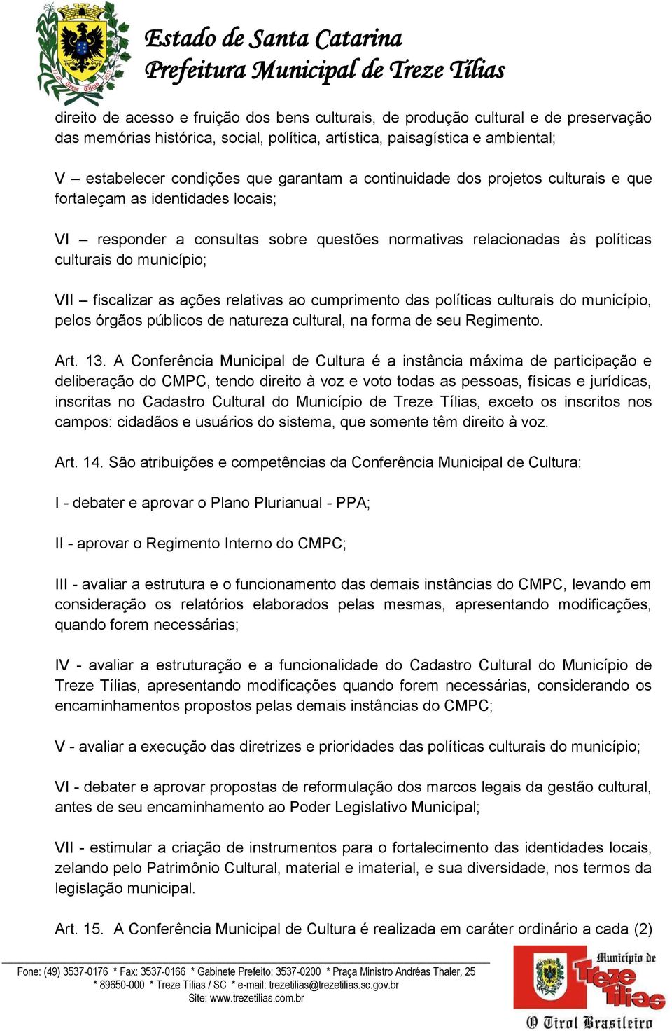 fiscalizar as ações relativas ao cumprimento das políticas culturais do município, pelos órgãos públicos de natureza cultural, na forma de seu Regimento. Art. 13.