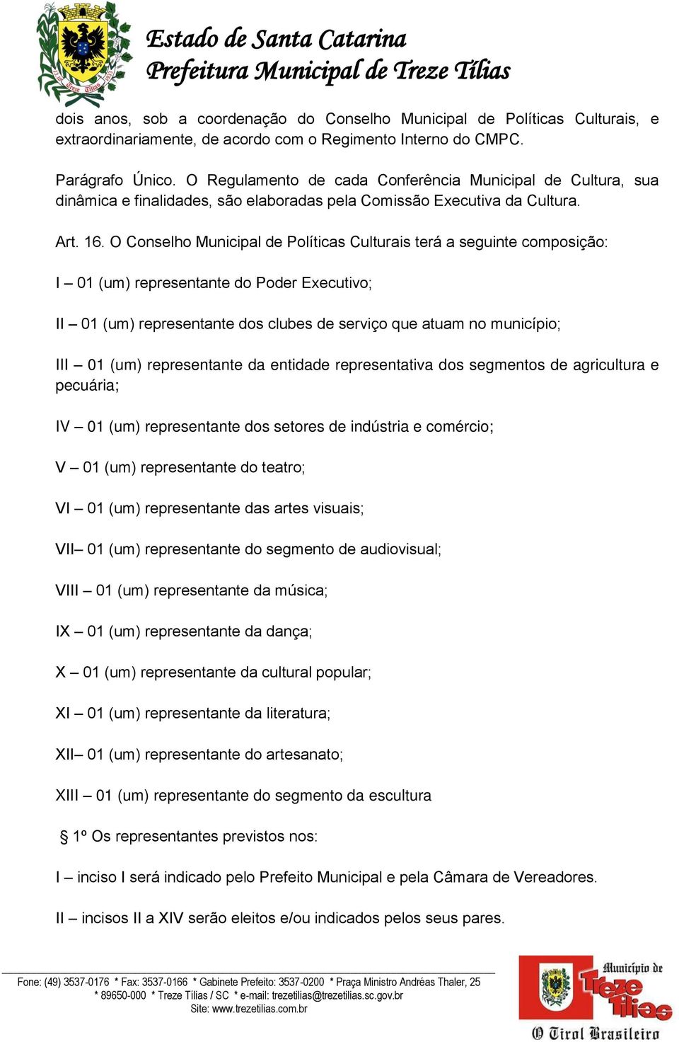 O Conselho Municipal de Políticas Culturais terá a seguinte composição: I 01 (um) representante do Poder Executivo; II 01 (um) representante dos clubes de serviço que atuam no município; III 01 (um)