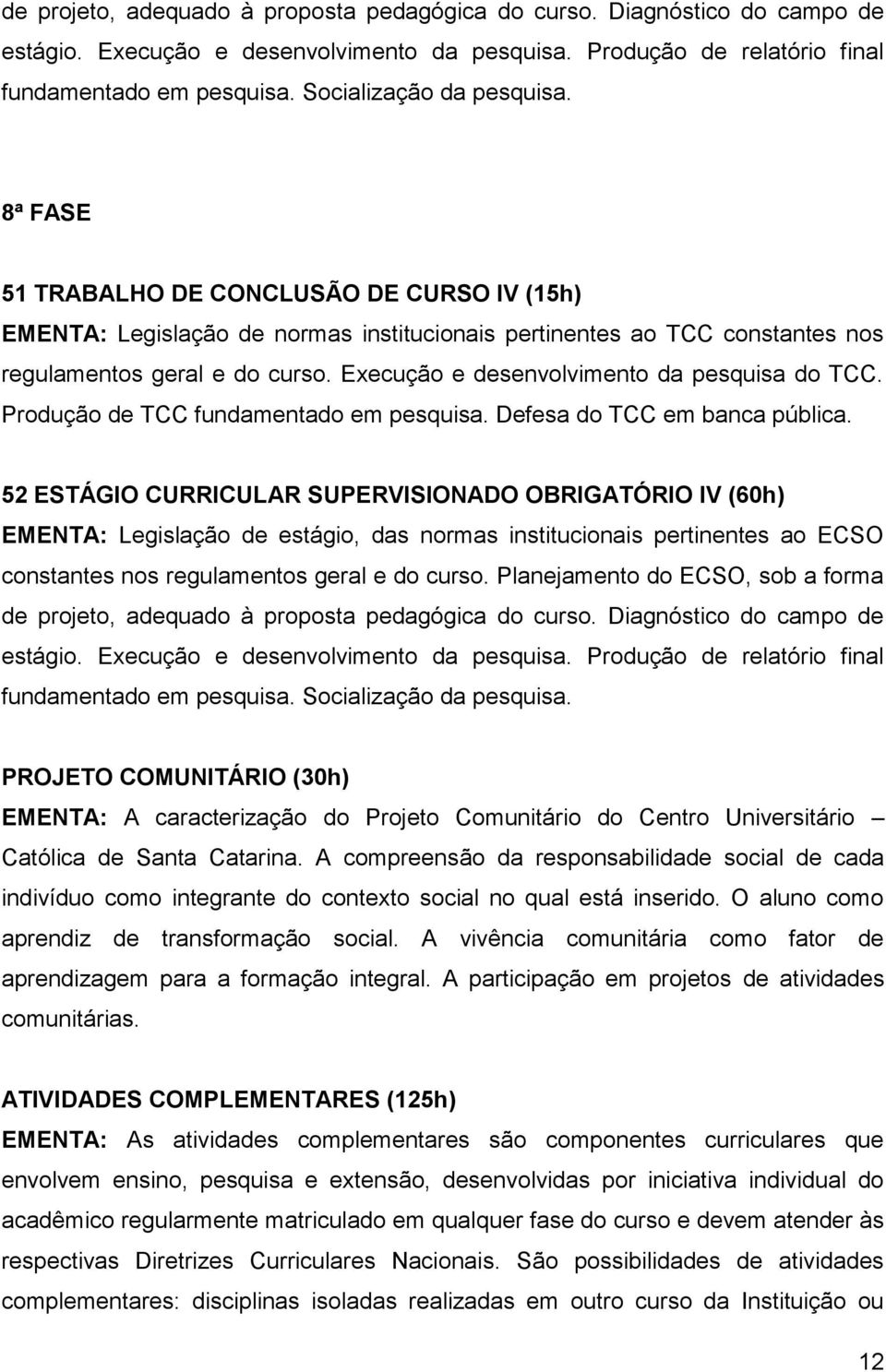 Execução e desenvolvimento da pesquisa do TCC. Produção de TCC fundamentado em pesquisa. Defesa do TCC em banca pública.