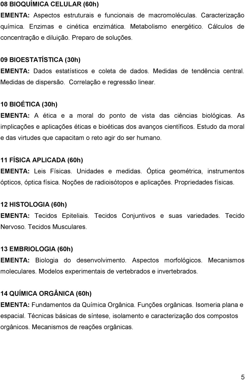 Correlação e regressão linear. 10 BIOÉTICA (30h) EMENTA: A ética e a moral do ponto de vista das ciências biológicas. As implicações e aplicações éticas e bioéticas dos avanços científicos.