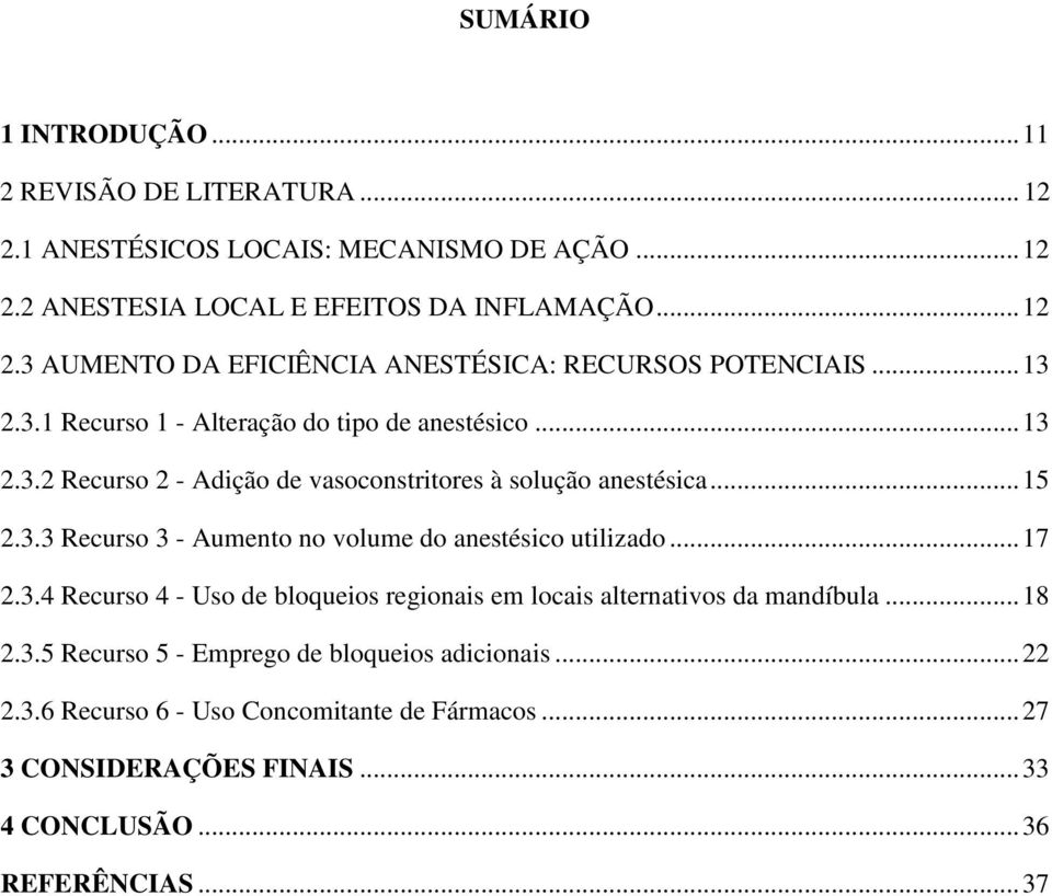 .. 17 2.3.4 Recurso 4 - Uso de bloqueios regionais em locais alternativos da mandíbula... 18 2.3.5 Recurso 5 - Emprego de bloqueios adicionais... 22 2.3.6 Recurso 6 - Uso Concomitante de Fármacos.