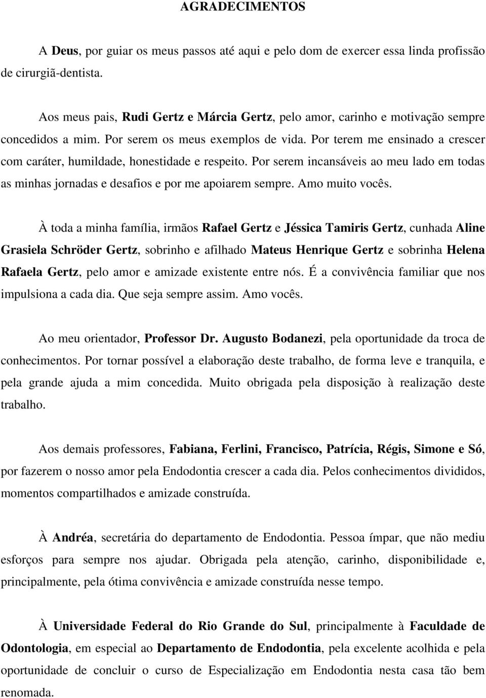 Por terem me ensinado a crescer com caráter, humildade, honestidade e respeito. Por serem incansáveis ao meu lado em todas as minhas jornadas e desafios e por me apoiarem sempre. Amo muito vocês.