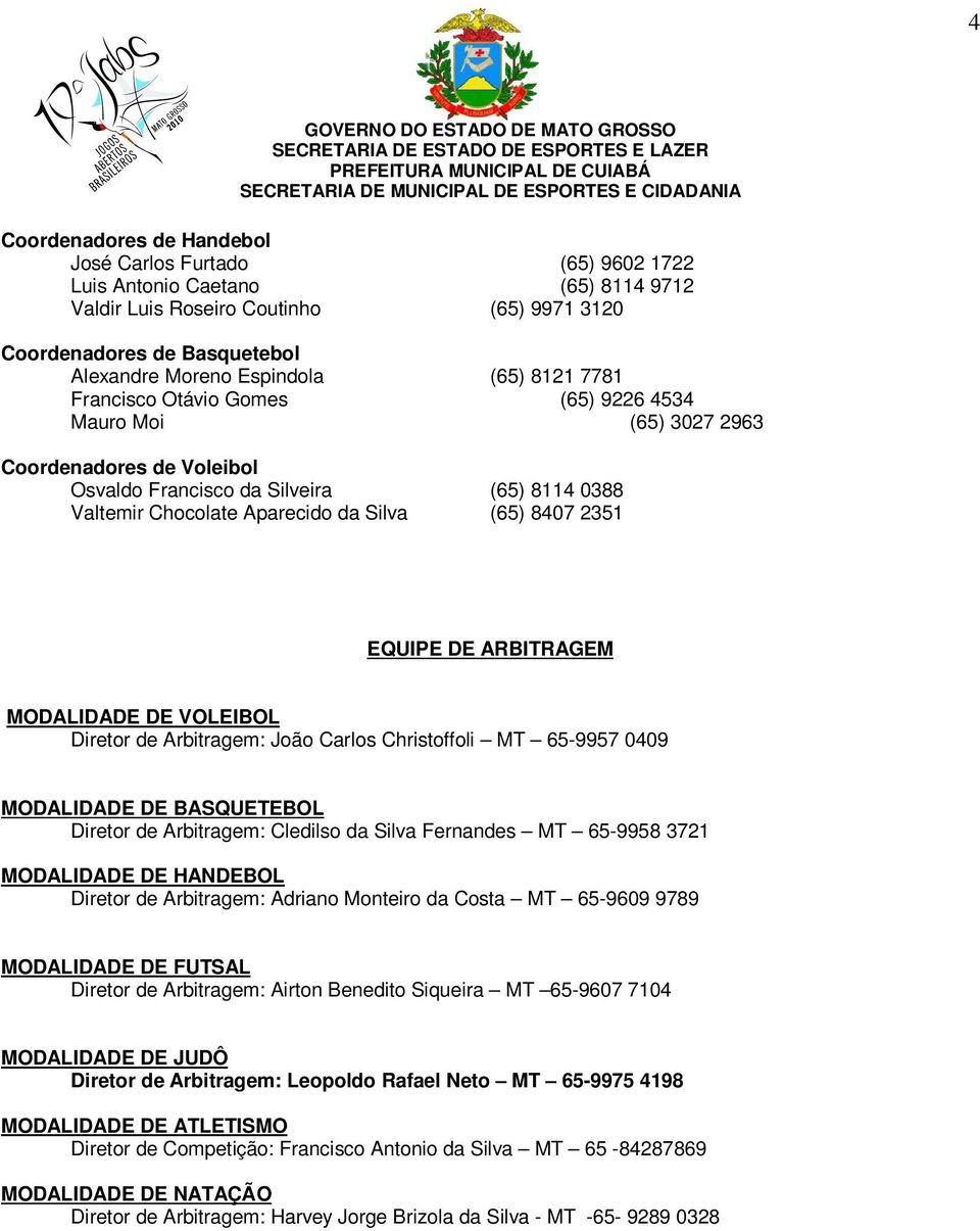 2351 EQUIPE DE ARBITRAGEM MODALIDADE DE VOLEIBOL Diretor de Arbitragem: João Carlos Christoffoli MT 65-9957 0409 MODALIDADE DE BASQUETEBOL Diretor de Arbitragem: Cledilso da Silva Fernandes MT