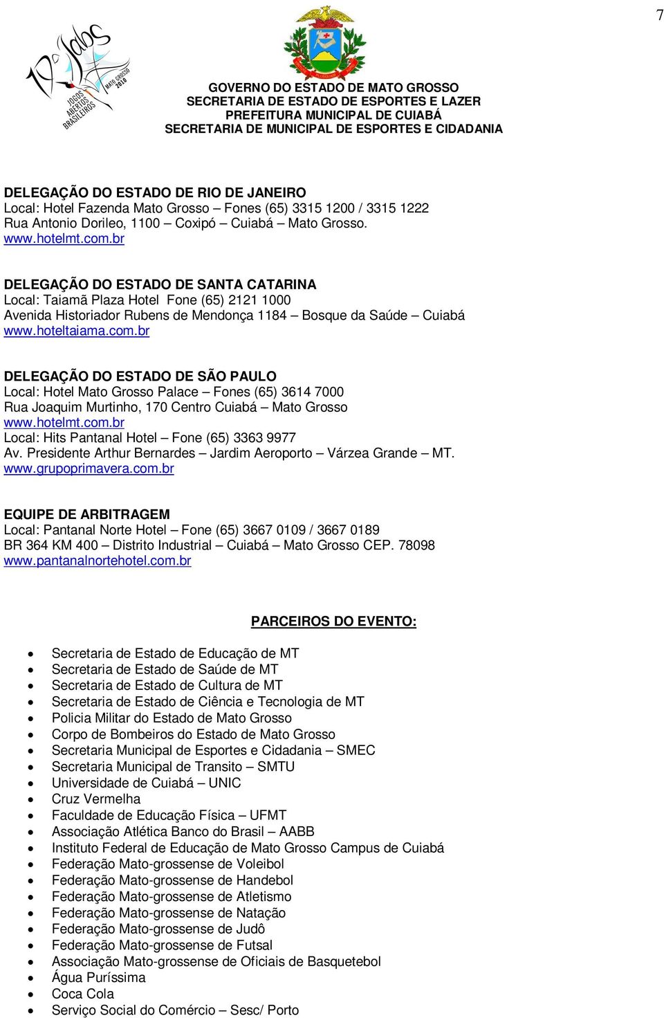 br DELEGAÇÃO DO ESTADO DE SÃO PAULO Local: Hotel Mato Grosso Palace Fones (65) 3614 7000 Rua Joaquim Murtinho, 170 Centro Cuiabá Mato Grosso www.hotelmt.com.