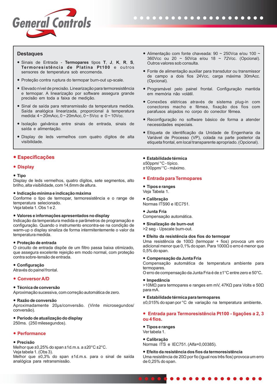 Sinal de saída para retransmissão da temperatura medida. Saída analógica linearizada, proporcional à temperatura medida: 4 ~ 20mAcc, 0 ~ 20mAcc, 0 ~ 5Vcc e 0 ~ 10Vcc.