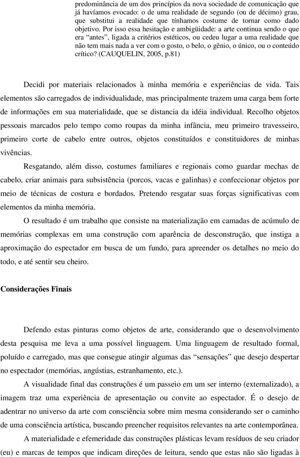 Por isso essa hesitação e ambigüidade: a arte continua sendo o que era antes, ligada a critérios estéticos, ou cedeu lugar a uma realidade que não tem mais nada a ver com o gosto, o belo, o gênio, o