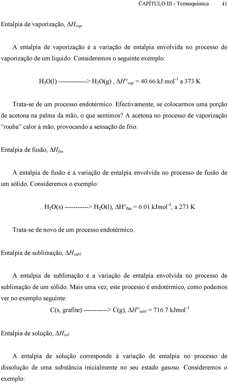 Efectivamente, se colocarmos uma porção de acetona na palma da mão, o que sentimos? A acetona no processo de vaporização rouba calor à mão, provocando a sensação de frio.