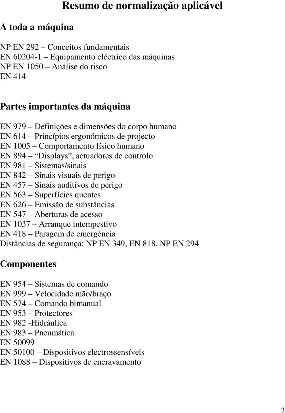 visuais de perigo EN 457 Sinais auditivos de perigo EN 563 Superfícies quentes EN 626 Emissão de substâncias EN 547 Aberturas de acesso EN 1037 Arranque intempestivo EN 418 Paragem de emergência