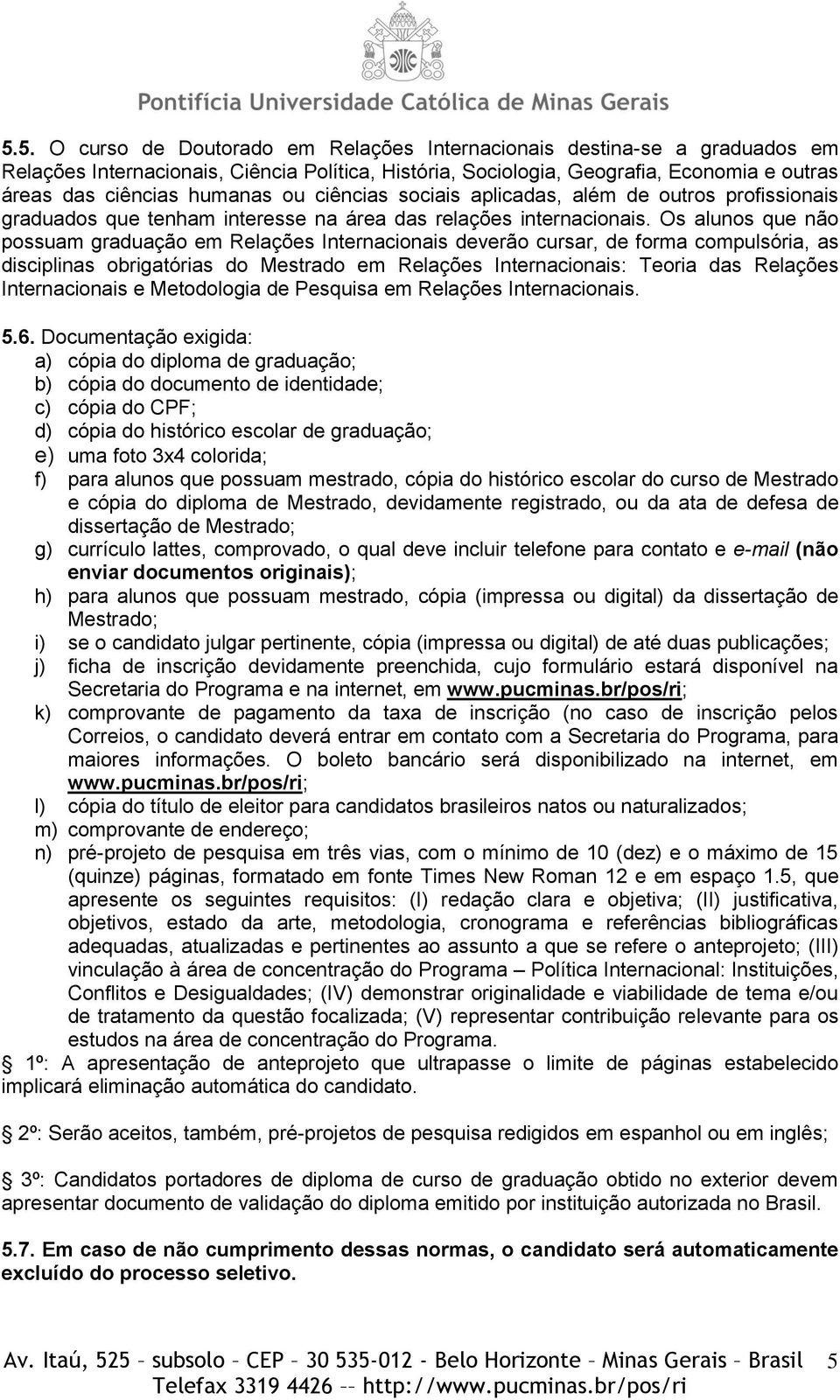 Os alunos que não possuam graduação em Relações Internacionais deverão cursar, de forma compulsória, as disciplinas obrigatórias do Mestrado em Relações Internacionais: Teoria das Relações