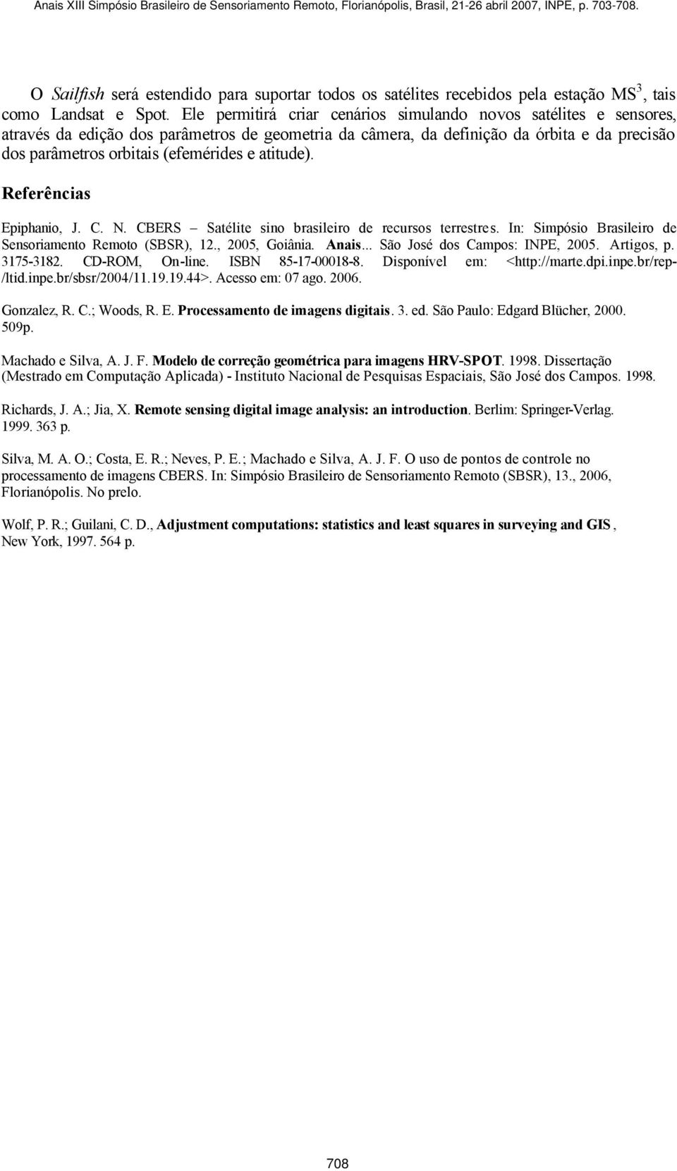 atitude). Referências Epiphanio, J. C. N. CBERS Satélite sino brasileiro de recursos terrestres. In: Simpósio Brasileiro de Sensoriamento Remoto (SBSR), 12., 2005, Goiânia. Anais.