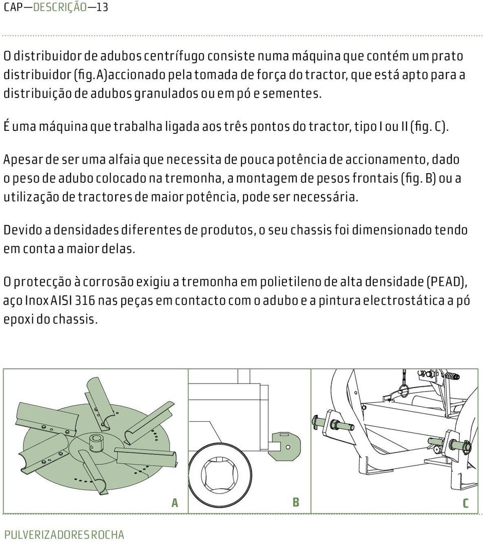 É uma máquina que trabalha ligada aos três pontos do tractor, tipo I ou II (fig. C).