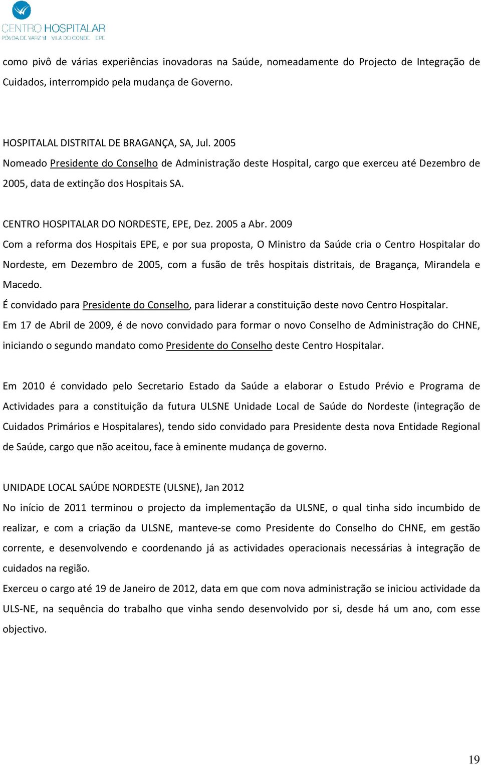 2009 Com a reforma dos Hospitais EPE, e por sua proposta, O Ministro da Saúde cria o Centro Hospitalar do Nordeste, em Dezembro de 2005, com a fusão de três hospitais distritais, de Bragança,