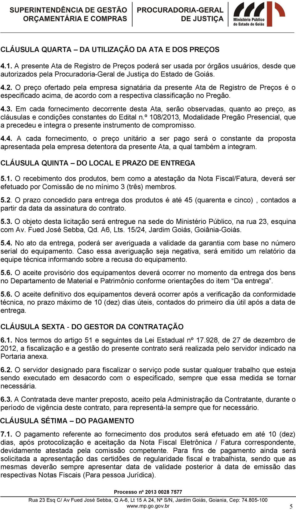 O preço ofertado pela empresa signatária da presente Ata de Registro de Preços é o especificado acima, de acordo com a respectiva classificação no Pregão. 4.3.