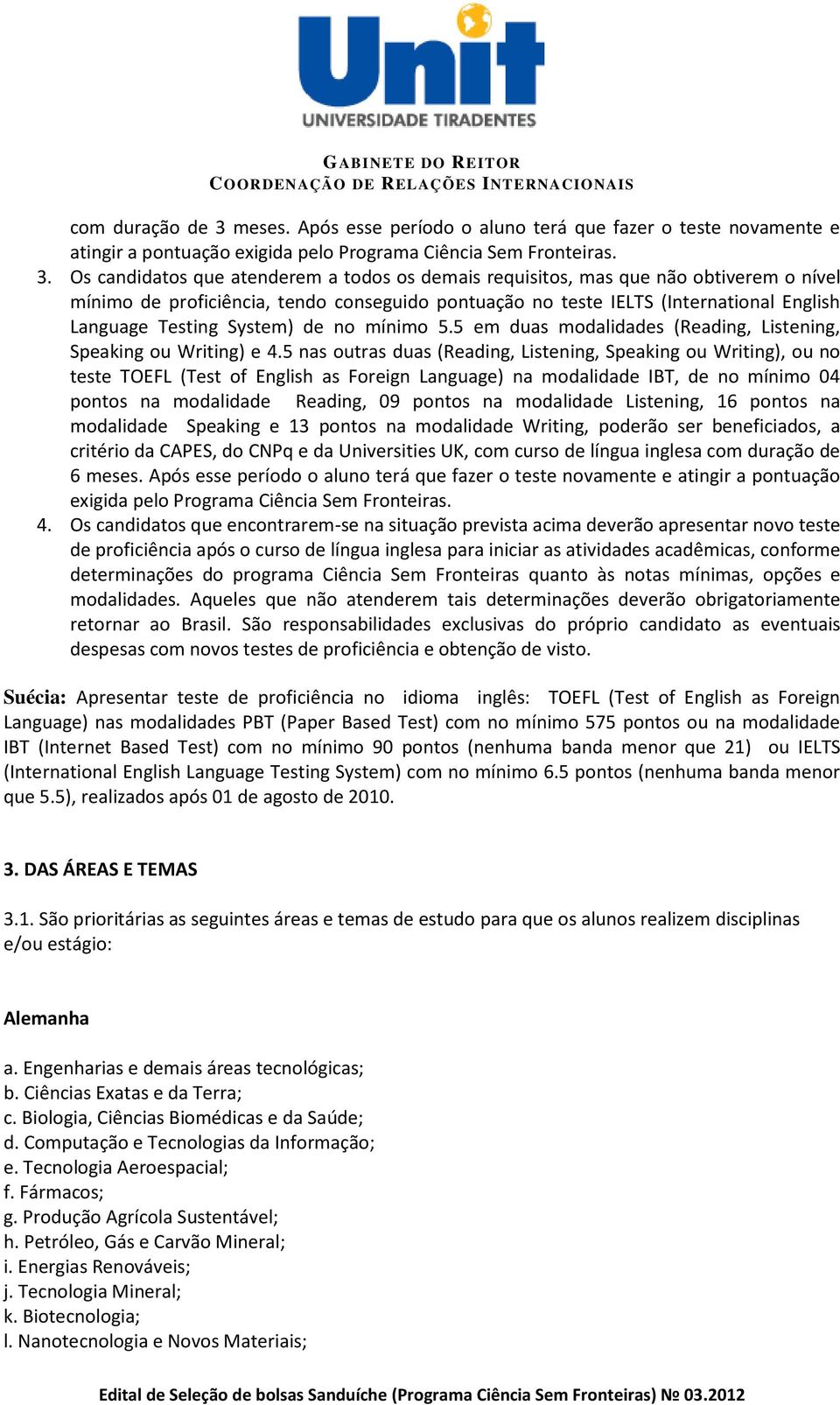 Os candidatos que atenderem a todos os demais requisitos, mas que não obtiverem o nível mínimo de proficiência, tendo conseguido pontuação no teste IELTS (International English Language Testing