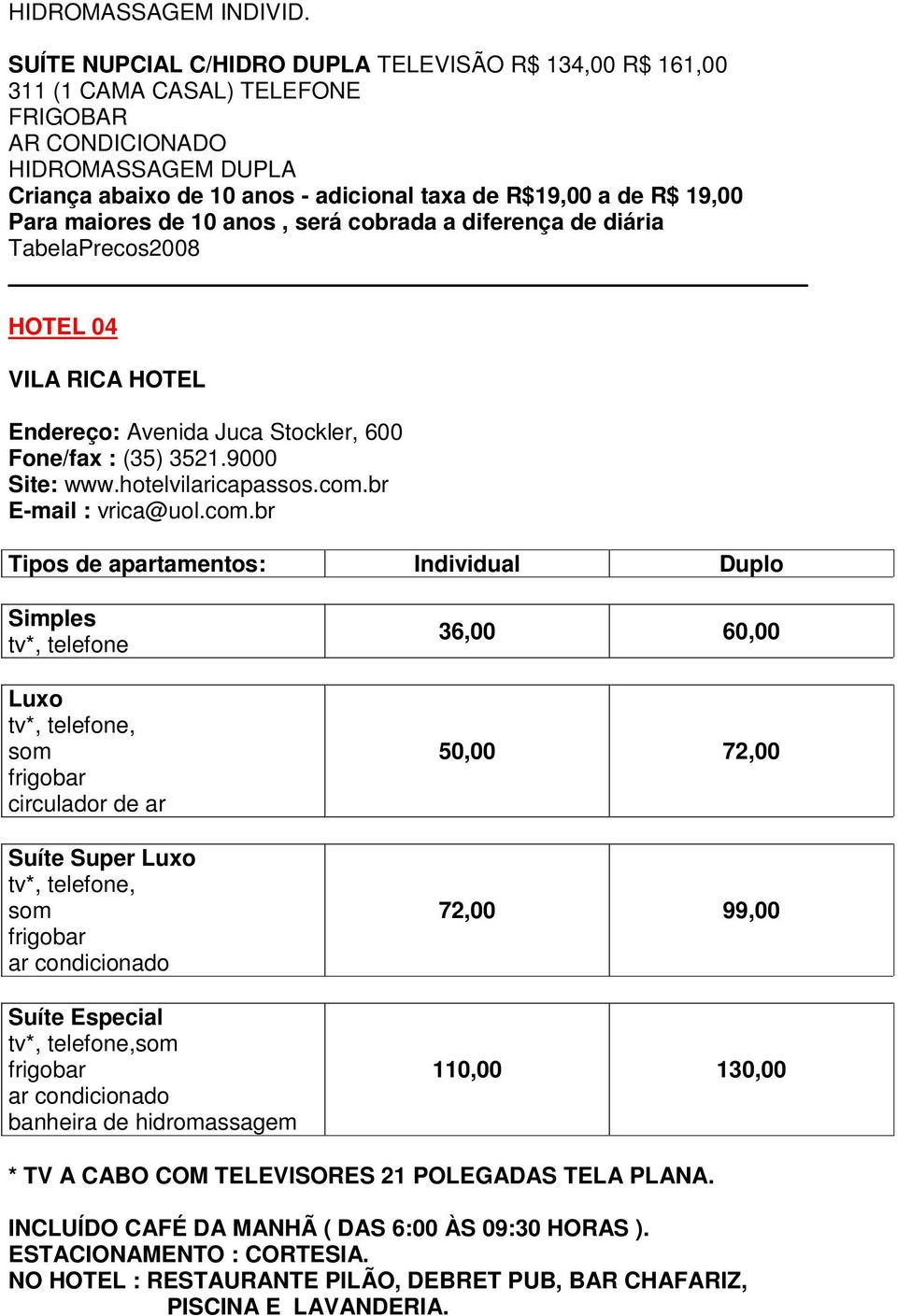 a diferença de diária TabelaPrecos008 HOTEL 04 VILA RICA HOTEL Endereço: Avenida Juca Stockler, 600 Fone/fax : (35) 35.9000 Site: www.hotelvilaricapassos.com.