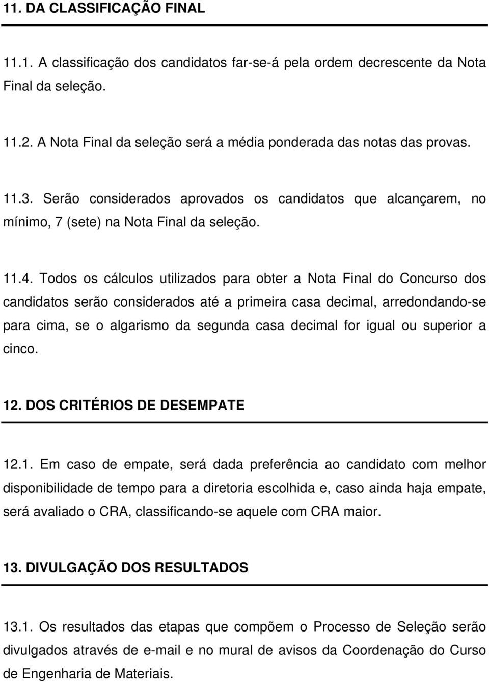 Todos os cálculos utilizados para obter a Nota Final do Concurso dos candidatos serão considerados até a primeira casa decimal, arredondando-se para cima, se o algarismo da segunda casa decimal for