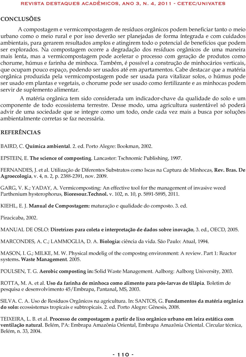 Na compostagem ocorre a degradação dos resíduos orgânicos de uma maneira mais lenta, mas a vermicompostagem pode acelerar o processo com geração de produtos como chorume, húmus e farinha de minhoca.