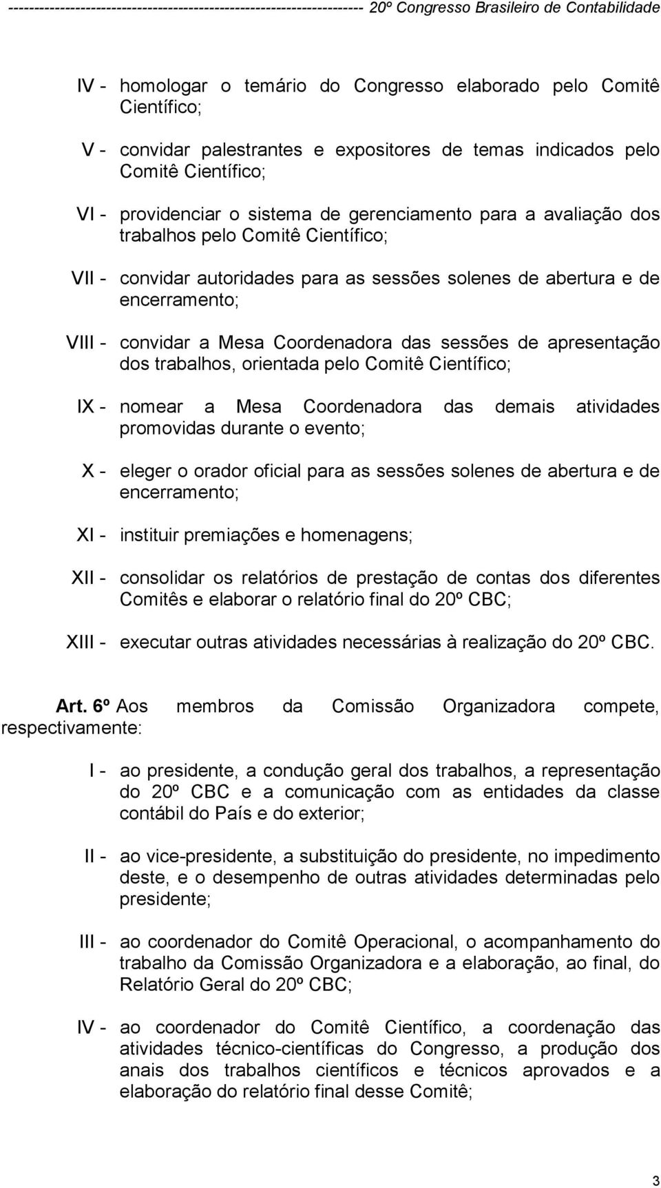 apresentação dos trabalhos, orientada pelo Comitê Científico; IX - nomear a Mesa Coordenadora das demais atividades promovidas durante o evento; X - eleger o orador oficial para as sessões solenes de