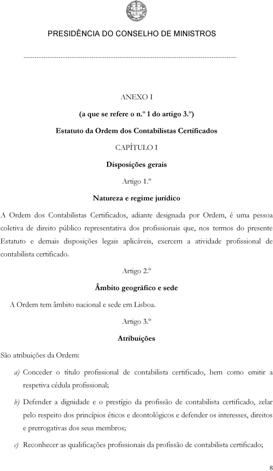 Estatuto e demais disposições legais aplicáveis, exercem a atividade profissional de contabilista certificado. Artigo 2.º Âmbito geográfico e sede A Ordem tem âmbito nacional e sede em Lisboa.