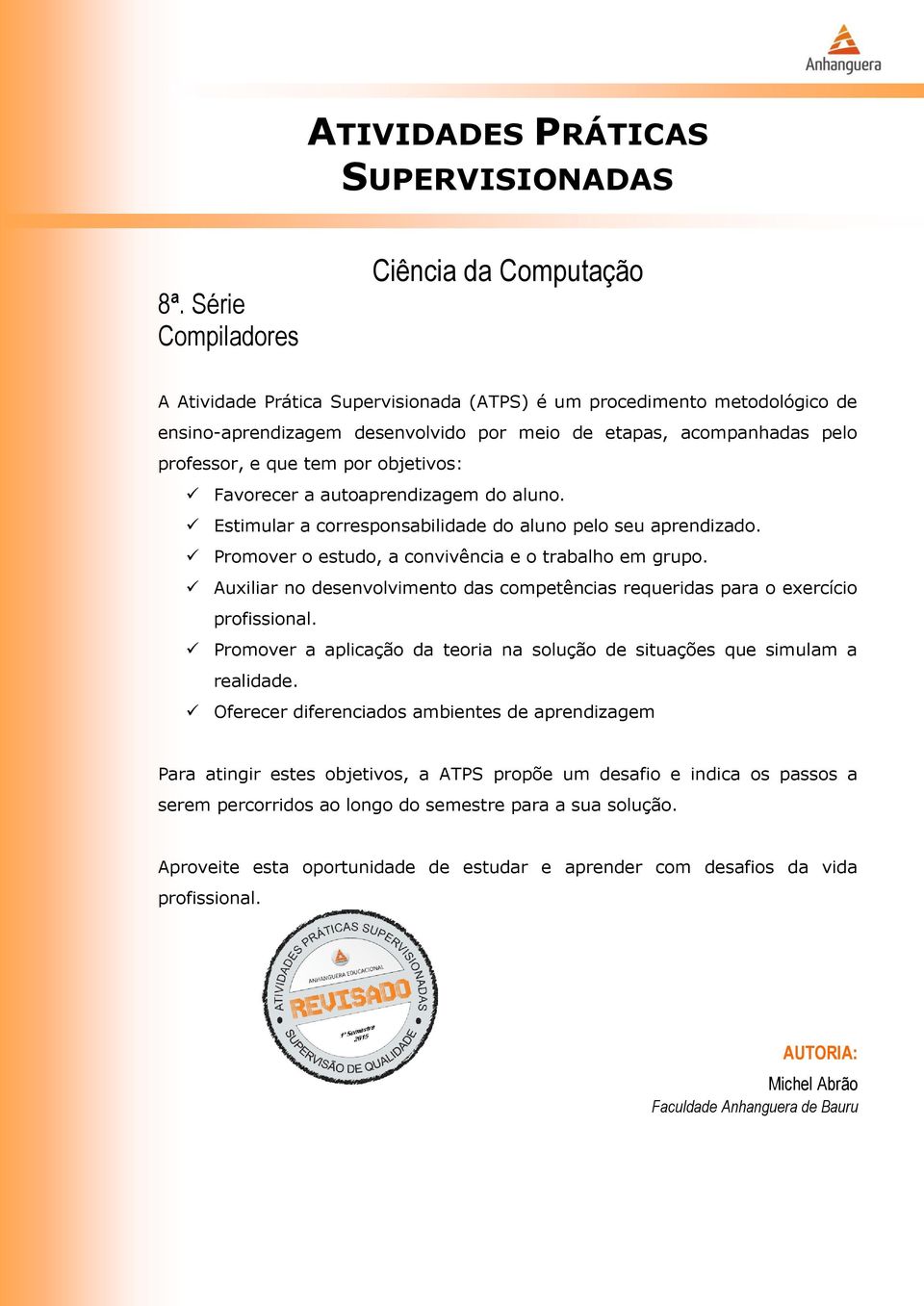 e que tem por objetivos: Favorecer a autoaprendizagem do aluno. Estimular a corresponsabilidade do aluno pelo seu aprendizado. Promover o estudo, a convivência e o trabalho em grupo.