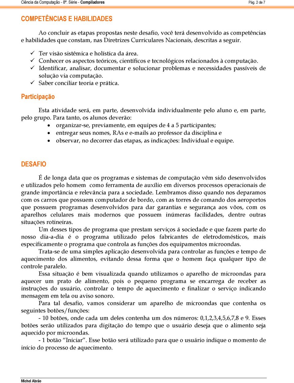 Identificar, analisar, documentar e solucionar problemas e necessidades passíveis de solução via computação. Saber conciliar teoria e prática.