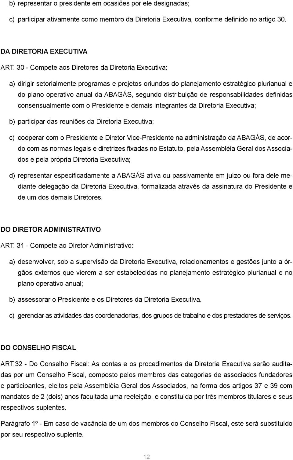 distribuição de responsabilidades definidas consensualmente com o Presidente e demais integrantes da Diretoria Executiva; b) participar das reuniões da Diretoria Executiva; c) cooperar com o