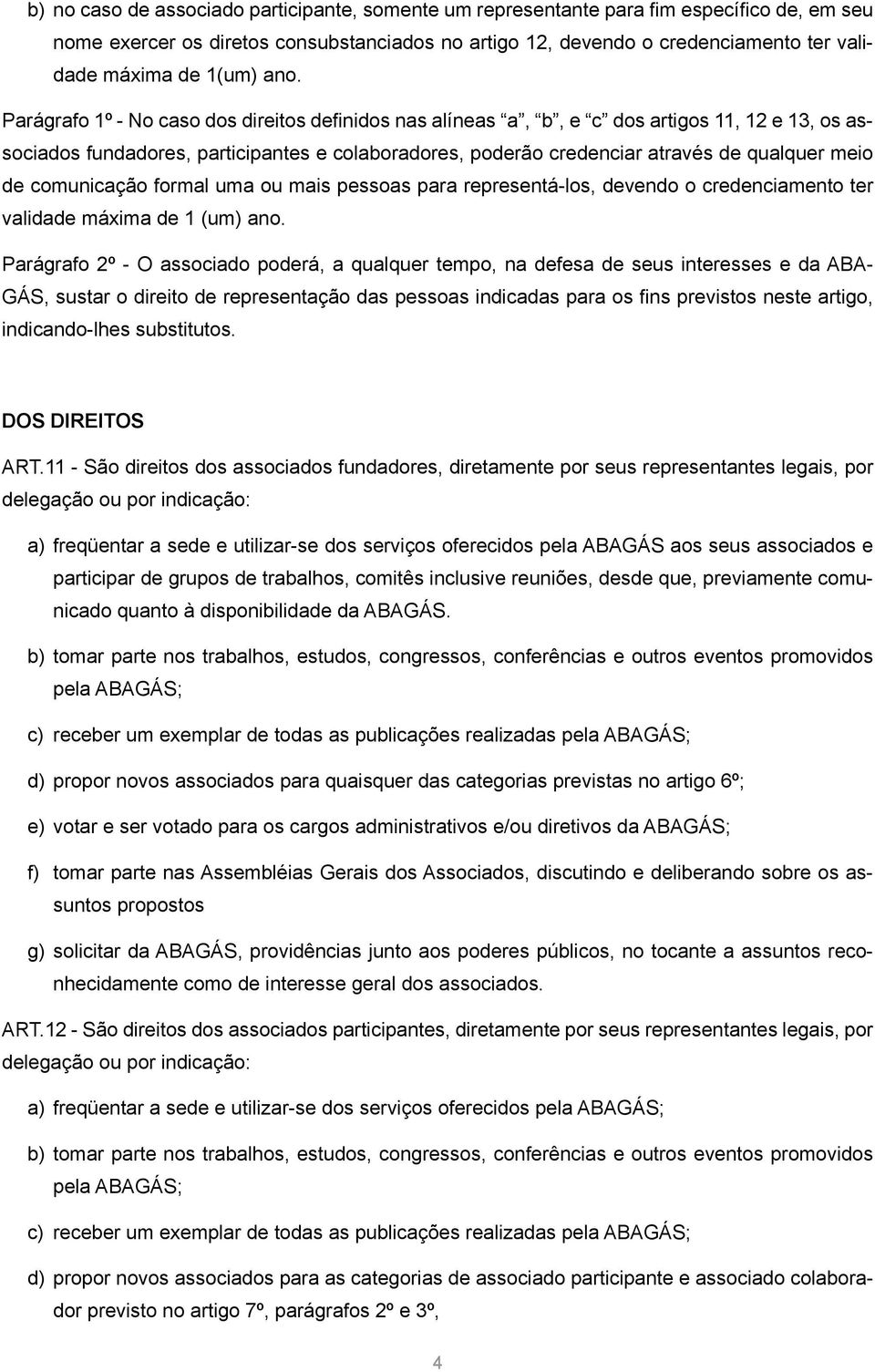 Parágrafo 1º - No caso dos direitos definidos nas alíneas a, b, e c dos artigos 11, 12 e 13, os associados fundadores, participantes e colaboradores, poderão credenciar através de qualquer meio de