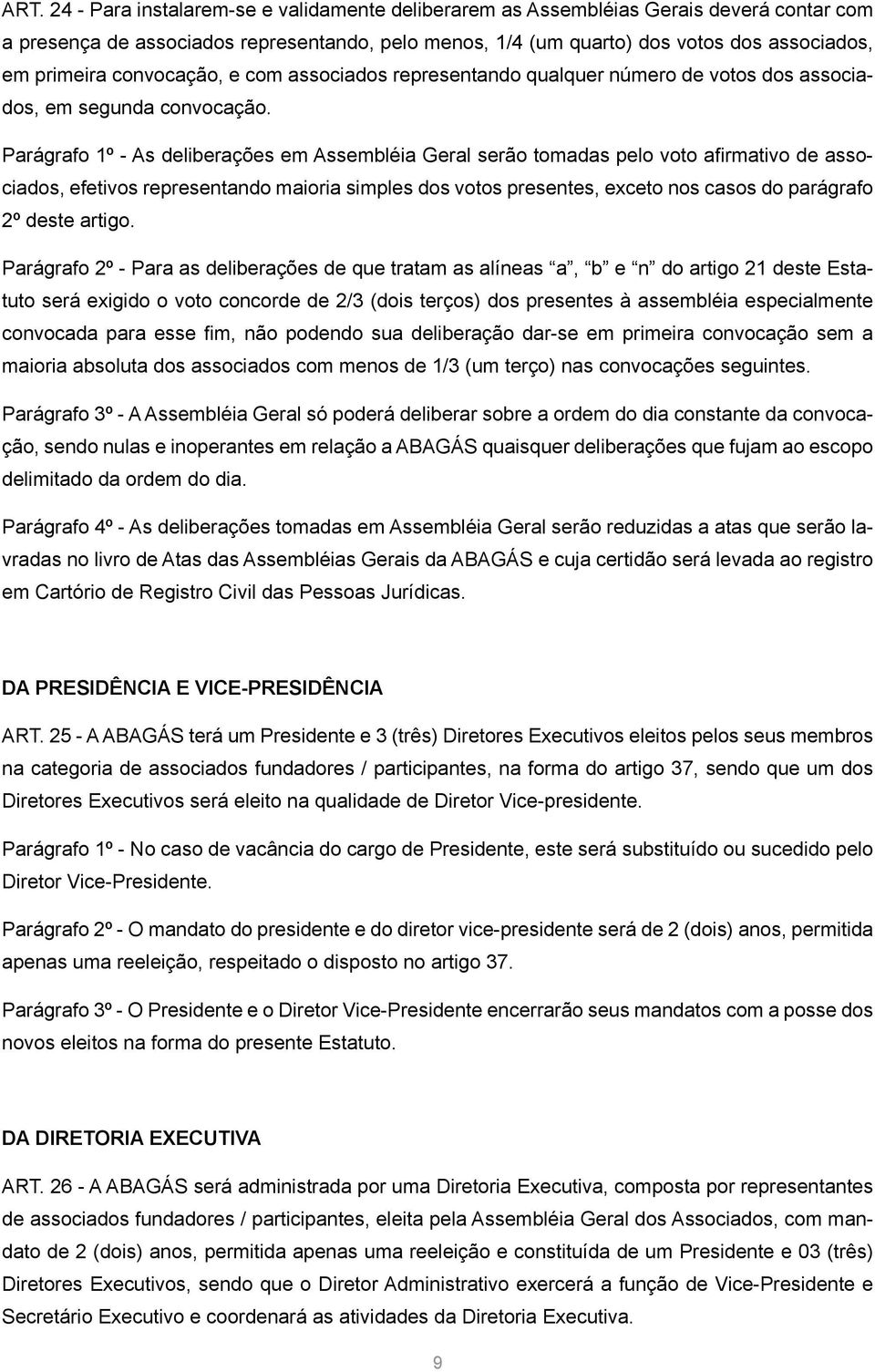 Parágrafo 1º - As deliberações em Assembléia Geral serão tomadas pelo voto afirmativo de associados, efetivos representando maioria simples dos votos presentes, exceto nos casos do parágrafo 2º deste