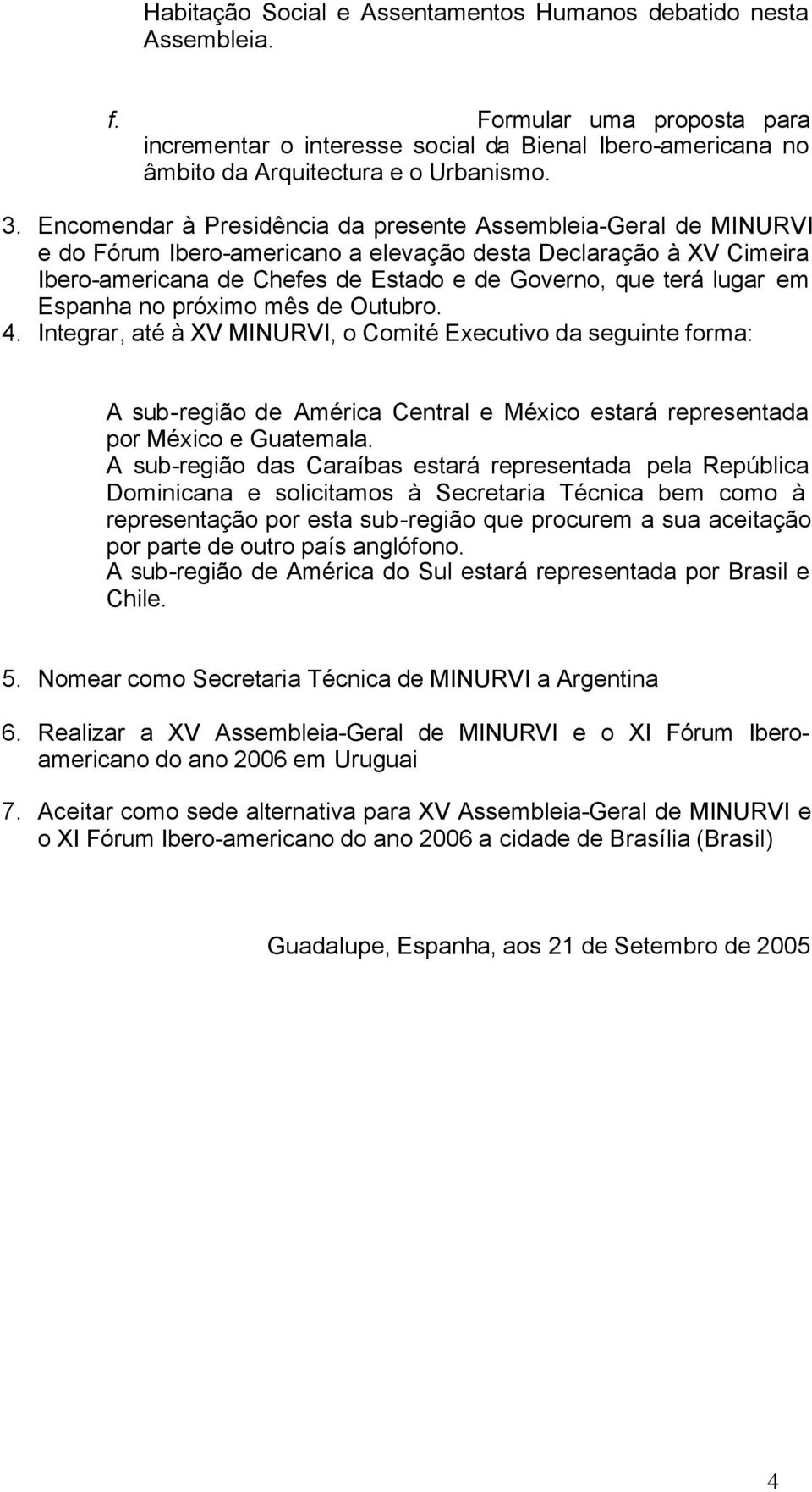 em Espanha no próximo mês de Outubro. 4. Integrar, até à XV MINURVI, o Comité Executivo da seguinte forma: A sub-região de América Central e México estará representada por México e Guatemala.