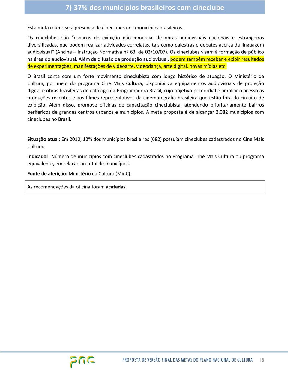 linguagem audiovisual (Ancine Instrução Normativa nº 63, de 02/10/07). Os cineclubes visam à formação de público na área do audiovisual.