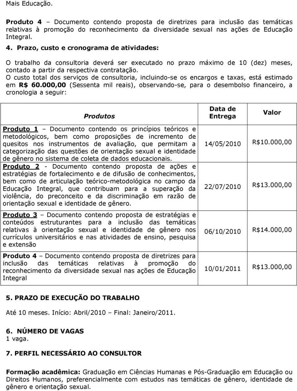 000,00 (Sessenta mil reais), observando-se, para o desembolso financeiro, a cronologia a seguir: Produtos Data de Entrega Valor Produto 1 Documento contendo os princípios teóricos e metodológicos,