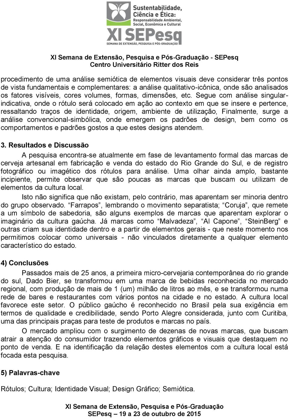 Segue com análise singularindicativa, onde o rótulo será colocado em ação ao contexto em que se insere e pertence, ressaltando traços de identidade, origem, ambiente de utilização, Finalmente, surge