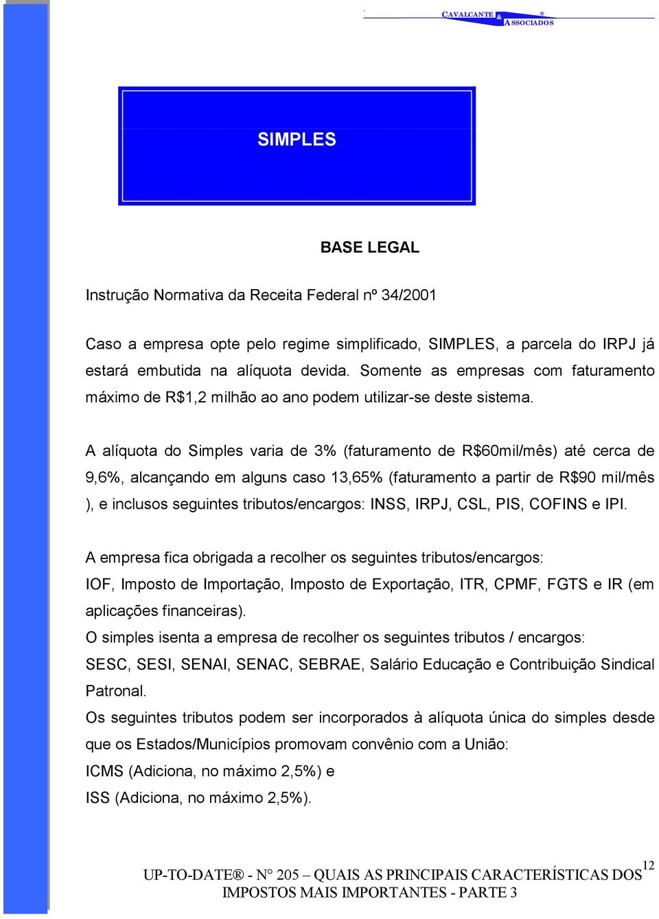 A alíquota do Simples varia de 3% (faturamento de R$60mil/mês) até cerca de 9,6%, alcançando em alguns caso 13,65% (faturamento a partir de R$90 mil/mês ), e inclusos seguintes tributos/encargos: