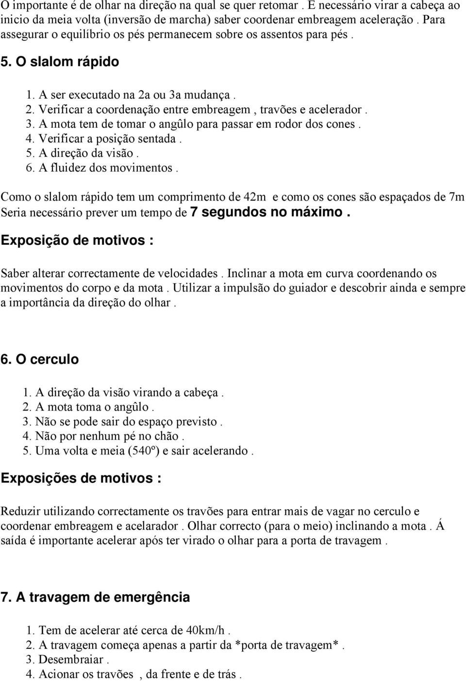 3. A mota tem de tomar o angûlo para passar em rodor dos cones. 4. Verificar a posição sentada. 5. A direção da visão. 6. A fluidez dos movimentos.