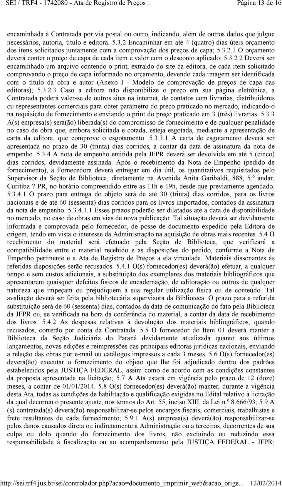 solicitado comprovando o preço de capa informado no orçamento, devendo cada imagem ser identificada com o título da obra e autor (Anexo I - Modelo de comprovação de preços de capa das editoras); 5.3.