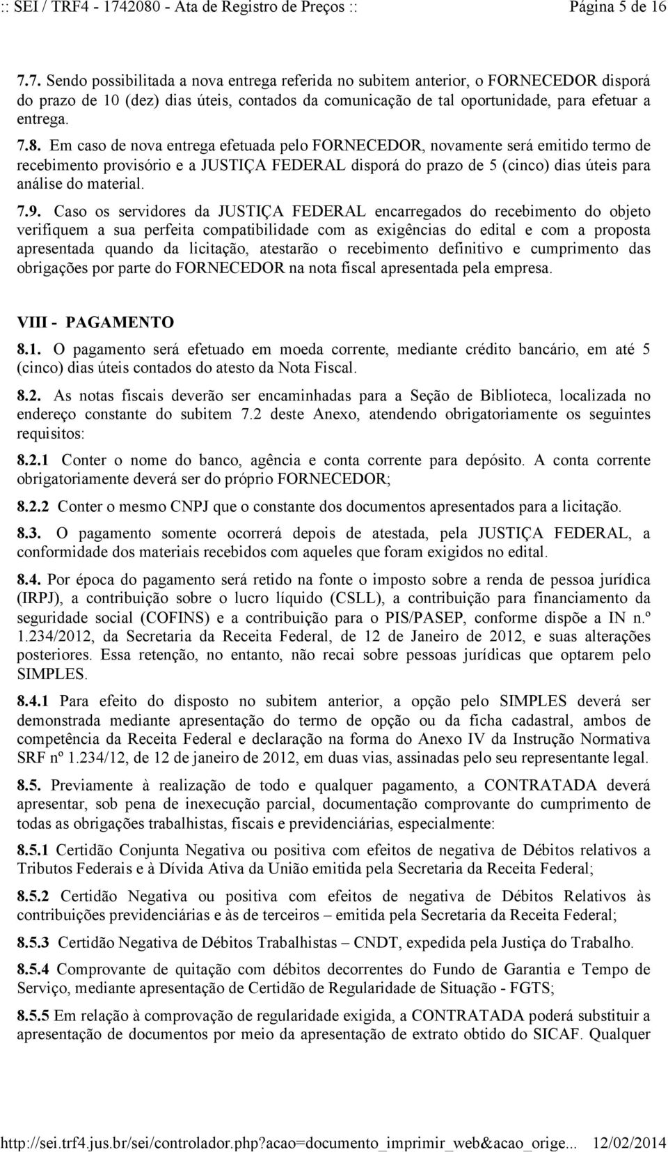 Em caso de nova entrega efetuada pelo FORNECEDOR, novamente será emitido termo de recebimento provisório e a JUSTIÇA FEDERAL disporá do prazo de 5 (cinco) dias úteis para análise do material. 7.9.