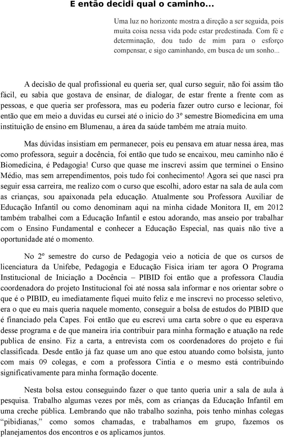 .. A decisão de qual profissional eu queria ser, qual curso seguir, não foi assim tão fácil, eu sabia que gostava de ensinar, de dialogar, de estar frente a frente com as pessoas, e que queria ser