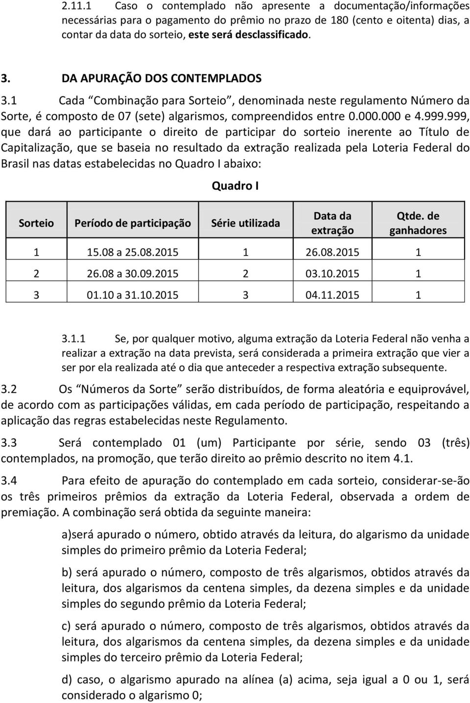 999.999, que dará ao participante o direito de participar do sorteio inerente ao Título de Capitalização, que se baseia no resultado da extração realizada pela Loteria Federal do Brasil nas datas