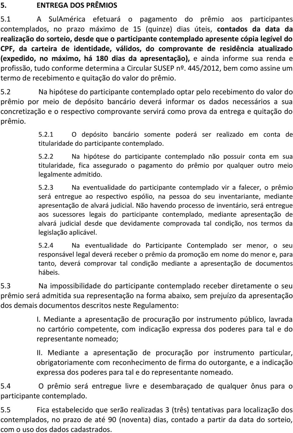 contemplado apresente cópia legível do CPF, da carteira de identidade, válidos, do comprovante de residência atualizado (expedido, no máximo, há 180 dias da apresentação), e ainda informe sua renda e