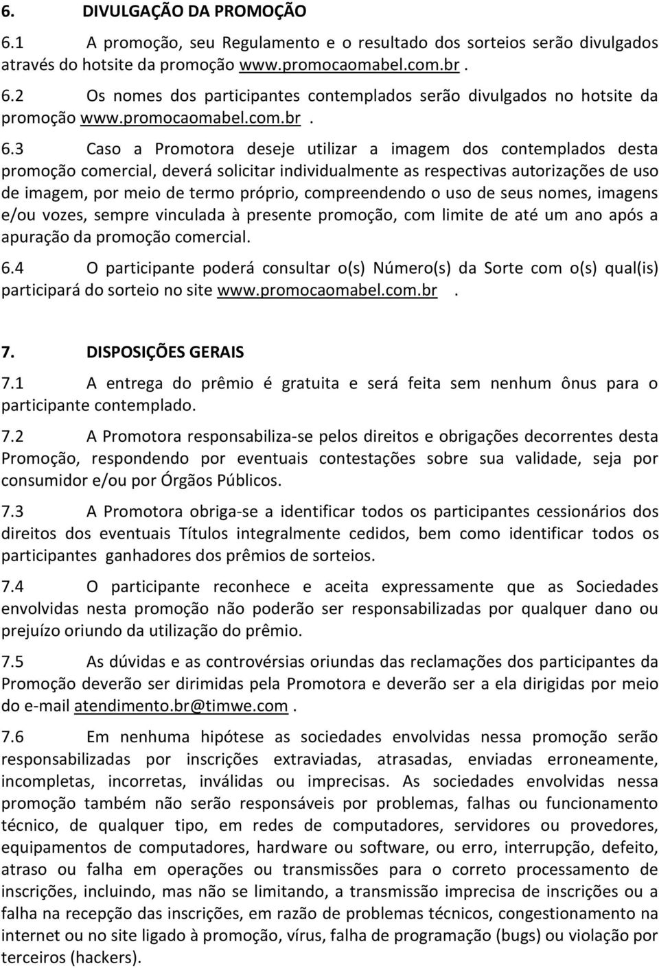 3 Caso a Promotora deseje utilizar a imagem dos contemplados desta promoção comercial, deverá solicitar individualmente as respectivas autorizações de uso de imagem, por meio de termo próprio,