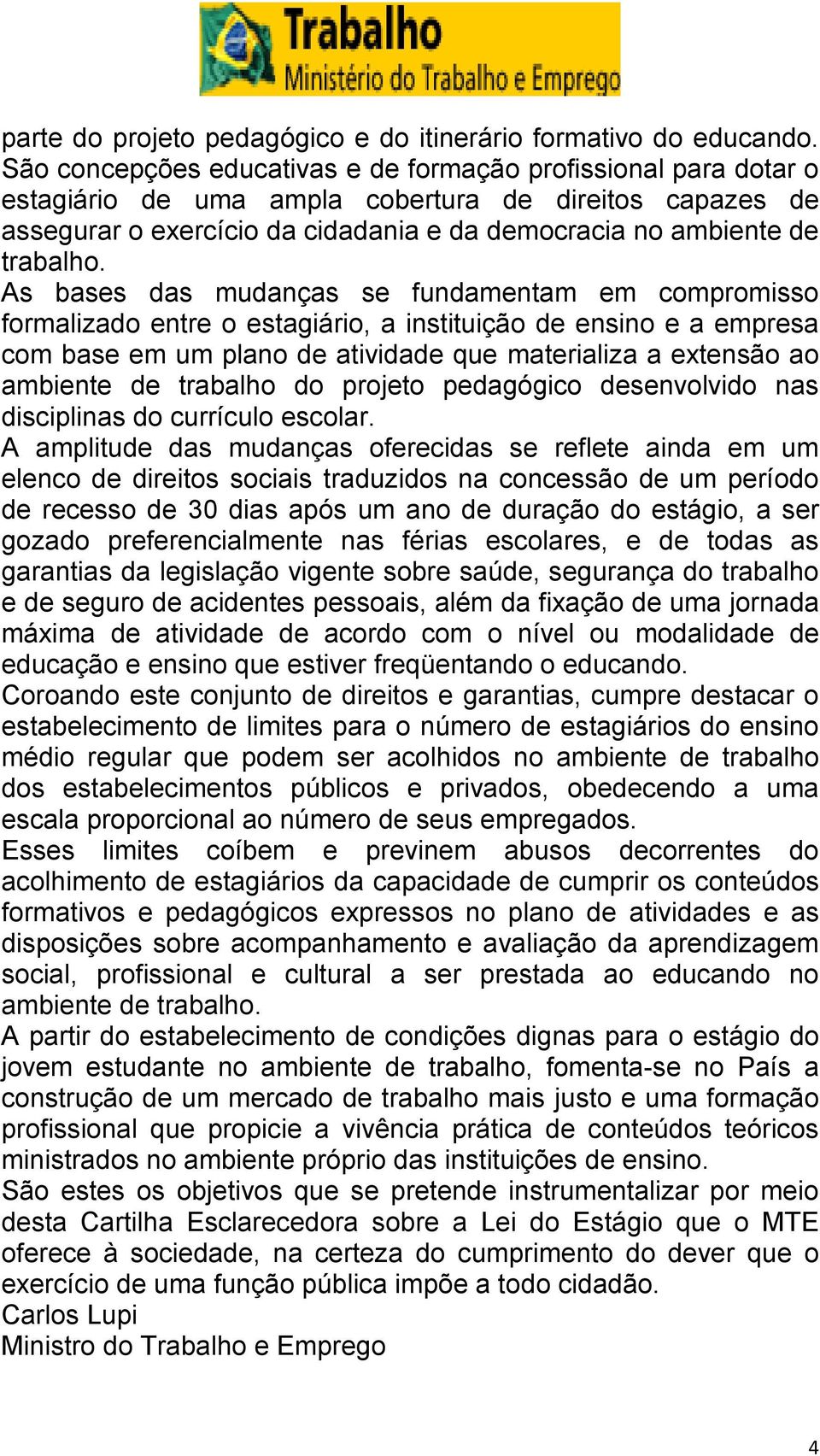 As bases das mudanças se fundamentam em compromisso formalizado entre o estagiário, a instituição de ensino e a empresa com base em um plano de atividade que materializa a extensão ao ambiente de