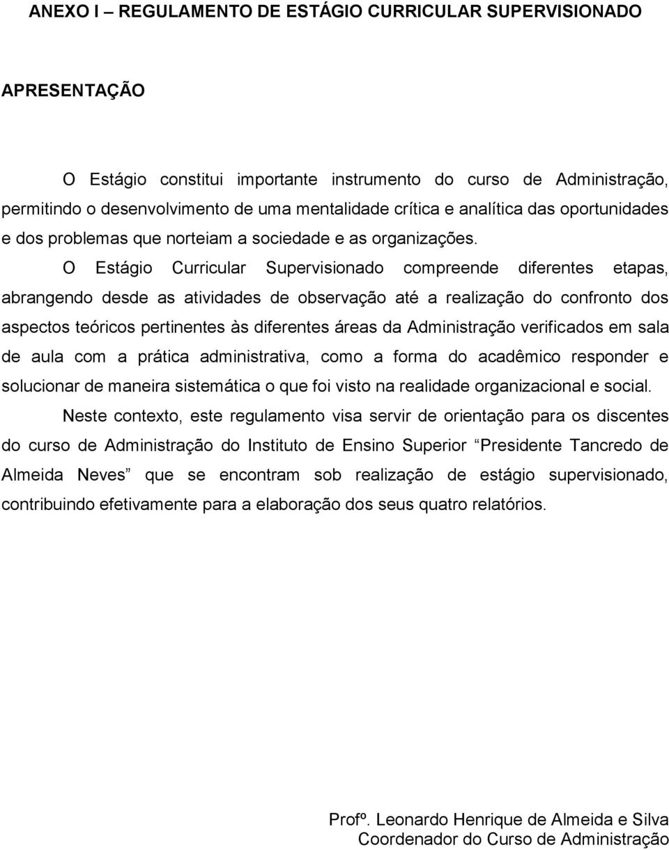 O Estágio Curricular Supervisionado compreende diferentes etapas, abrangendo desde as atividades de observação até a realização do confronto dos aspectos teóricos pertinentes às diferentes áreas da